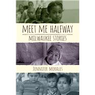 Meet Me Halfway: Milwaukee Stories by Morales, Jennifer, 9780299303648