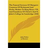The Funeral Sermon of Margaret Countess of Richmond and Derby, Mother to King Henry VII, and Foundress of Christ's and St. John's College in Cambridge by Fisher, John; Hymers, J.; Baker, Thomas, 9781104093648