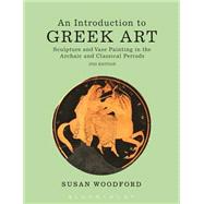 An Introduction to Greek Art Sculpture and Vase Painting in the Archaic and Classical Periods by Woodford, Susan, 9781472523648