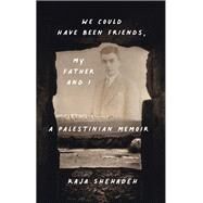 We Could Have Been Friends, My Father and I A Palestinian Memoir by Shehadeh, Raja, 9781635423648