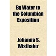 By Water to the Columbian Exposition by Wisthaler, Johanna S., 9781153593649