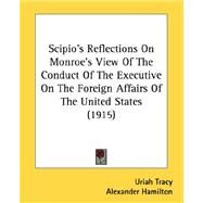 Scipio's Reflections On Monroe's View Of The Conduct Of The Executive On The Foreign Affairs Of The United States 1915 by Tracy, Uriah, 9780548693650