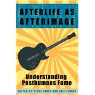 Afterlife As Afterimage : Understanding Posthumous Fame by Jones, Steve; Jensen, Joli, 9780820463650