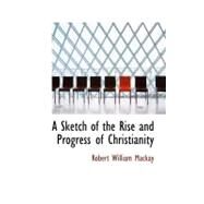A Sketch of the Rise and Progress of Christianity by MacKay, Robert William, 9781117153650