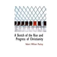 A Sketch of the Rise and Progress of Christianity by MacKay, Robert William, 9781117153650