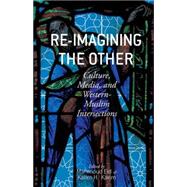 Re-Imagining the Other Culture, Media, and Western-Muslim Intersections by Eid, Mahmoud; Karim, Karim H., 9781137403650