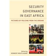 Security Governance in East Africa Pictures of Policing from the Ground by Agade Mkutu, Kennedy; Agade Mkutu, Kennedy; Mogire, Edward; Alusa, Doreen; Wunder, Laura; Madsen, Daniel Nygaard; Mutahi, Patrick; Ogwang, Tom; Mkilia, Emmanuel Lameck; Shillingi, Venance; Stanislas, Perry; Mbilinyi, Lusungu, 9781498553650