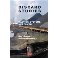 Discard Studies Wasting, Systems, and Power by Liboiron, Max; Lepawsky, Josh, 9780262543651