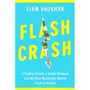 Flash Crash A Trading Savant, a Global Manhunt, and the Most Mysterious Market Crash in History by Vaughan, Liam, 9780385543651