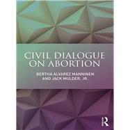 Civil Dialogue on Abortion by Bertha Alvarez Manninen; Jack Mulder, Jr., 9781315213651