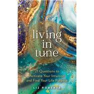 Living in Tune 21 Questions to Activate Your Intuition and Find Your Life Purpose by Roberta, Liz, 9781401963651