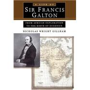 A Life of Sir Francis Galton From African Exploration to the Birth of Eugenics by Gillham, Nicholas Wright, 9780195143652