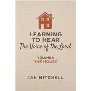 Learning to Hear the Voice of the Lord Volume 1: The House by Mitchell, Ian, 9781543903652