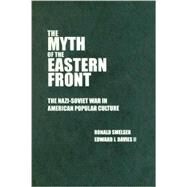 The Myth of the Eastern Front: The Nazi-Soviet War in American Popular Culture by Ronald Smelser , Edward J. Davies, ll, 9780521833653
