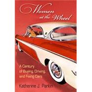 Women at the Wheel: A Century of Buying, Driving, and Fixing Cars by Katherine J. Parkin, 9781512823653