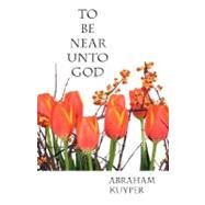 To Be Near Unto God by Kuyper, Abraham, 9781573833653