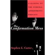 The Confirmation Mess Cleaning Up The Federal Appointments Process by Carter, Stephen L., 9780465013654