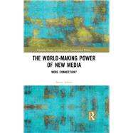 The World-Making Power of New Media: Mere Connection? by Axford; Barrie, 9780415743655