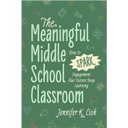 The Meaningful Middle School Classroom: How to Spark Engagement That Fosters Deep Learning by Jennifer K. Ciok, 9781416633655