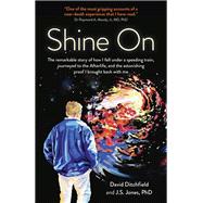 Shine On The Remarkable Story Of How I Fell Under A Speeding Train, Journeyed To The Afterlife, And The Astonishing Proof I Brought Back With Me by Ditchfield, David; Jones, J S, Ph.D, 9781789043655
