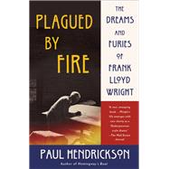 Plagued by Fire The Dreams and Furies of Frank Lloyd Wright by Hendrickson, Paul, 9780385353656