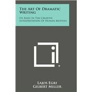 The Art of Dramatic Writing: Its Basis in the Creative Interpretation of Human Motives by Egri, Lajos; Miller, Gilbert, 9781494083656
