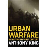 Urban Warfare in the Twenty-First Century by King, Anthony, 9781509543656