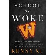 School of Woke How Critical Race Theory Infiltrated American Schools and Why We Must Reclaim Them by Xu, Kenny, 9781546003656