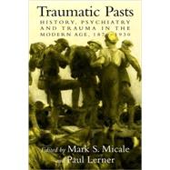 Traumatic Pasts: History, Psychiatry, and Trauma in the Modern Age, 1870–1930 by Edited by Mark S. Micale , Paul Lerner, 9780521583657