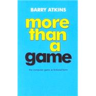 More than a Game The Computer Game as Fictional Form by Atkins, Barry, 9780719063657