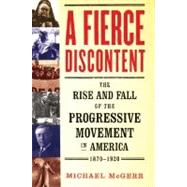 A Fierce Discontent The Rise and Fall of the Progressive Movement in America, 1870-1920 by McGerr, Michael, 9780195183658