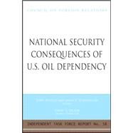 National Security Consequences of U. S. Oil Dependency : Report of an Independent Task Force by Deutch, John; Schlesinger, James R.; Victor, David G., 9780876093658
