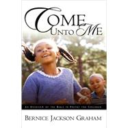 Come unto Me : An Overview of the Bible in Poetry for Children by Graham, Bernice Jackson, 9781591603658