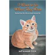 I Want to go Where They Went Stories from My Life as a Small Animal Vet by Schmidt D.V.M., Jeff; Ranlett, Ann; Borchers, Brice, 9798350943658