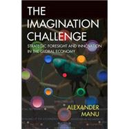 Imagination Challenge, The: Strategic Foresight and Innovation in the Global Economy by Manu, Alexander, 9780321413659