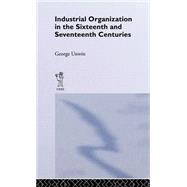 Industrial Organization in the Sixteenth and Seventeenth Centuries: Unwin, G. by Unwin,George, 9780714613659