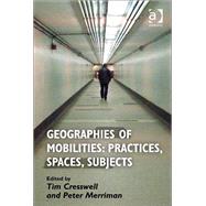 Geographies of Mobilities: Practices, Spaces, Subjects by Cresswell,Tim;Merriman,Peter, 9781409453659