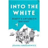 Into the White Scott's Antarctic Odyssey by Grochowicz, Joanna, 9781760293659