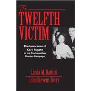 The Twelfth Victim The Innocence of Caril Fugate in the Starkweather Murder Rampage by Battisti, Linda M.; Berry, John Stevens, 9781938803659