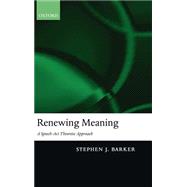 Renewing Meaning A Speech-Act Theoretic Approach by Barker, Stephen J., 9780199263660