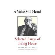 A Voice Still Heard: Selected Essays of Irving Howe by Howe, Irving; Howe, Nina; Bukowski, Nicholas Howe (CON); Dickstein, Morris, 9780300203660