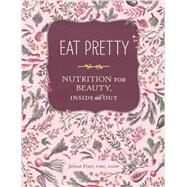 Eat Pretty: Nutrition for Beauty, Inside and Out (Nutrition Books, Health Journals, Books about Food, Beauty Cookbooks) by Hart, Jolene, 9781452123660