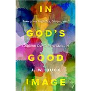 In God's Good Image: How Jesus Dignifies, Shapes, and Confronts Our Cultural Identities by J. W. Buck, 9781513813660