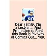 Dear Family, I'm a Lesbian... and Pretending to Read This Book Is My Way of Coming Out... Yup. by Caufield, T. M., 9781490593661
