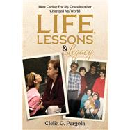 Life, Lessons & Legacy How Caring  For My Grandmother Changed My World by Pergola, Clelia G., 9781667803661