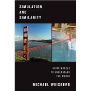 Simulation and Similarity Using Models to Understand the World by Weisberg, Michael, 9780199933662