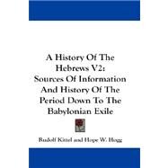 History of the Hebrews V2 : Sources of Information and History of the Period down to the Babylonian Exile by Kittel, Rudolf, 9781432543662
