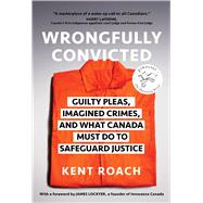Wrongfully Convicted Guilty Pleas, Imagined Crimes, and What Canada Must Do to Safeguard Justice by Roach, Kent, 9781668023662