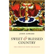 Sweet and Blessed Country The Christian Hope for Heaven by Saward, John, 9780199543663