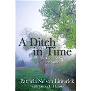 A Ditch in Time The City, the West and Water by Limerick, Patricia Nelson; Hanson, Jason L., 9781555913663